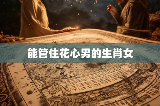 能管住花心男的生肖女