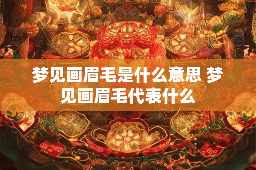 梦见画眉毛是什么意思 梦见画眉毛代表什么