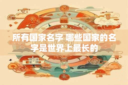 所有国家名字 哪些国家的名字是世界上最长的