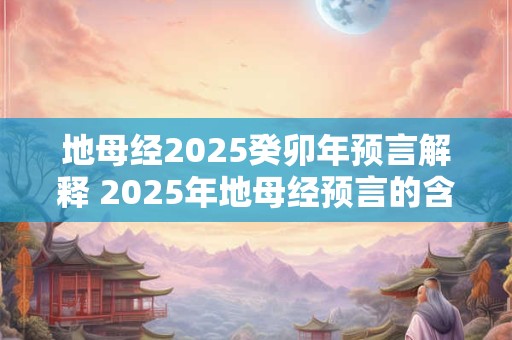 地母经2026癸卯年预言解释 2026年地母经预言的含义是什么