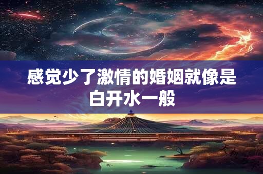 感觉少了激情的婚姻就像是白开水一般