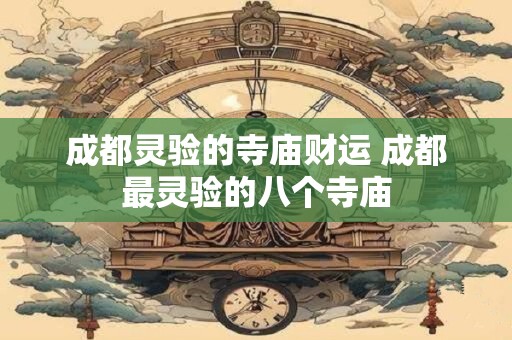 成都灵验的寺庙财运 成都最灵验的八个寺庙