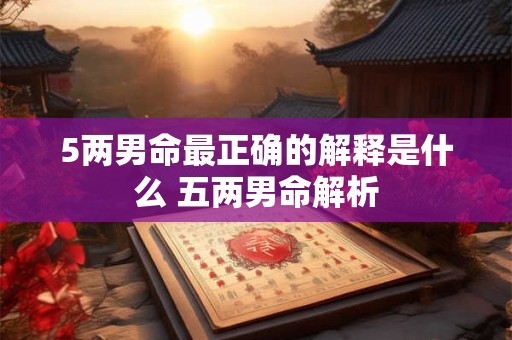 5两男命最正确的解释是什么 五两男命解析