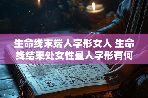 生命线末端人字形女人 生命线结束处女性呈人字形有何解释