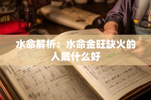 水命解析：水命金旺缺火的人戴什么好