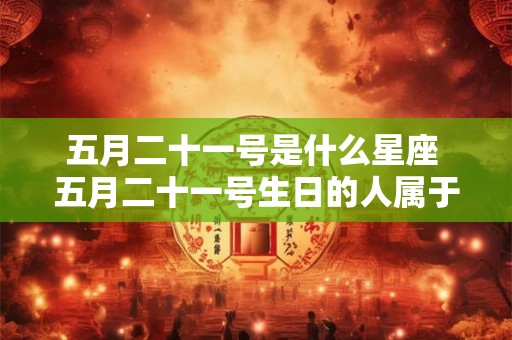 五月二十一号是什么星座 五月二十一号生日的人属于哪个星座
