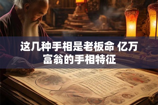 这几种手相是老板命 亿万富翁的手相特征 这几种手相是老板命 亿万富翁的手相特征