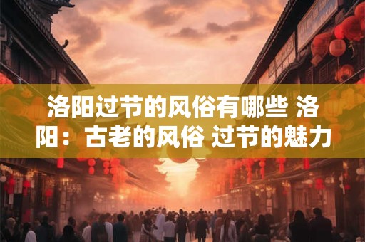 洛阳过节的风俗有哪些 洛阳：古老的风俗 过节的魅力
