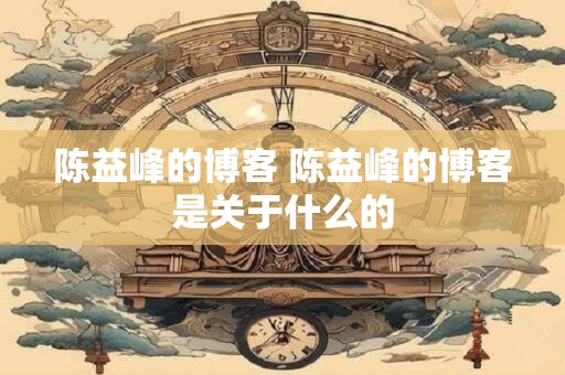 陈益峰的博客 陈益峰的博客是关于什么的