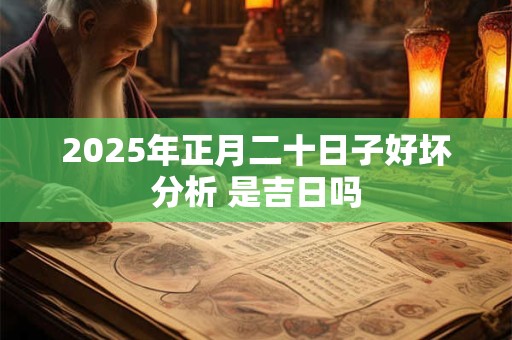 2025年正月二十日子好坏分析 是吉日吗