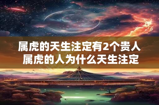 属虎的天生注定有2个贵人 属虎的人为什么天生注定有两个贵人