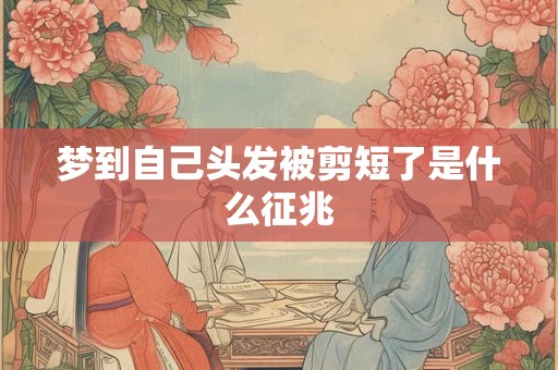 梦到自己头发被剪短了是什么征兆