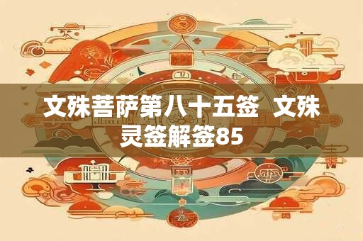 文殊菩萨第八十五签  文殊灵签解签85
