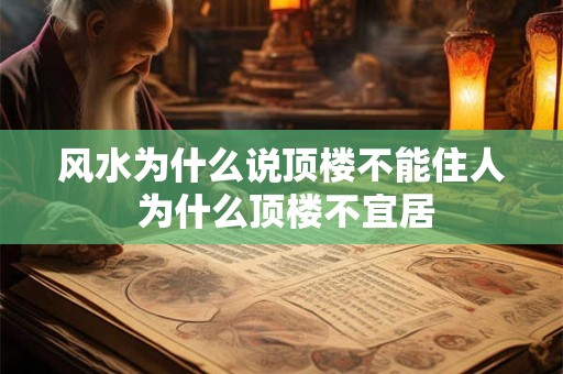 风水为什么说顶楼不能住人 为什么顶楼不宜居