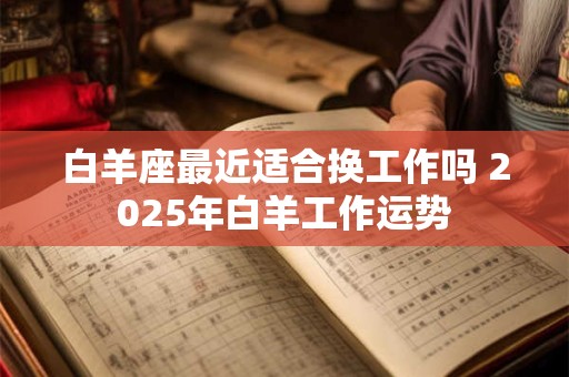 白羊座最近适合换工作吗 2025年白羊工作运势