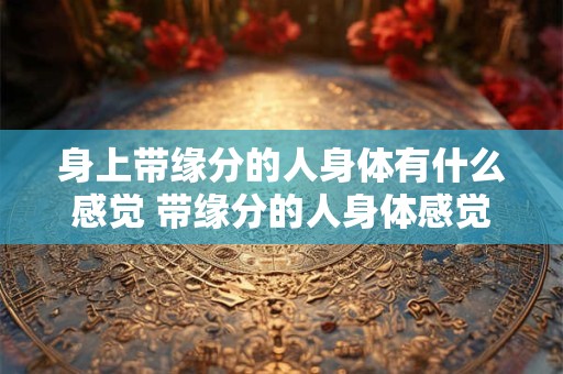 身上带缘分的人身体有什么感觉 带缘分的人身体感觉如何