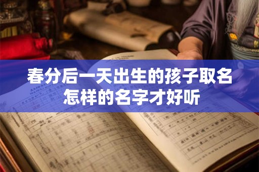 春分后一天出生的孩子取名 怎样的名字才好听