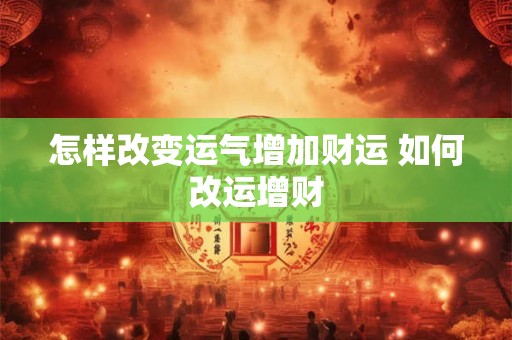 怎样改变运气增加财运 如何改运增财