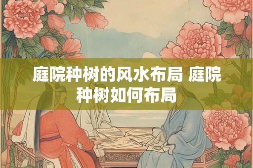 庭院种树的风水布局 庭院种树如何布局