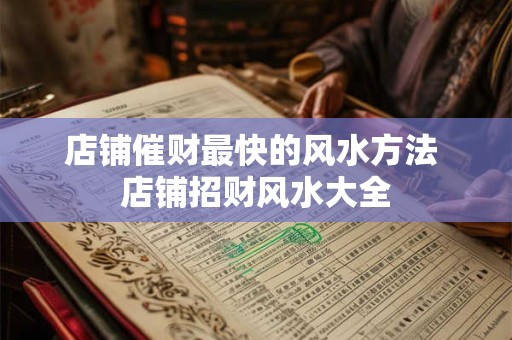 店铺催财最快的风水方法 店铺招财风水大全