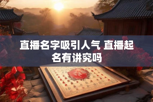 直播名字吸引人气 直播起名有讲究吗