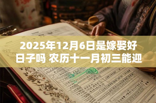 2025年12月6日是嫁娶好日子吗 农历十一月初三能迎亲吗
