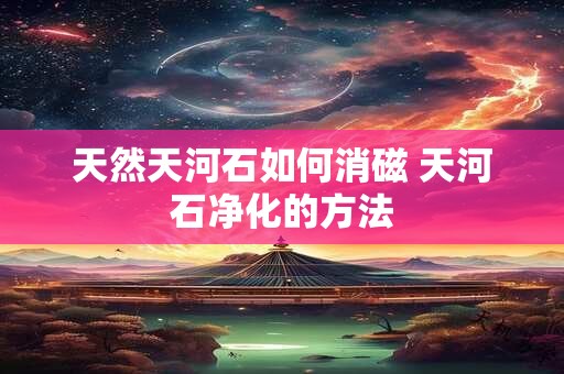 天然天河石如何消磁 天河石净化的方法