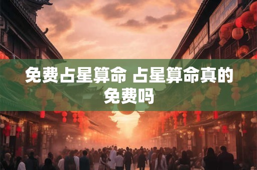 免费占星算命 占星算命真的免费吗