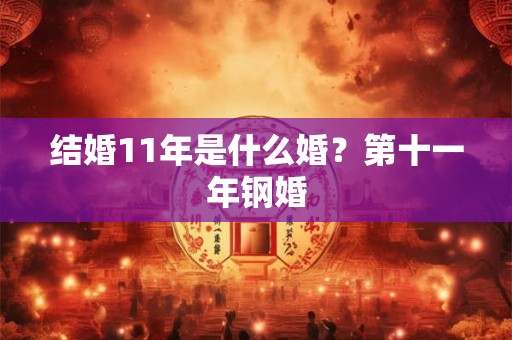 结婚11年是什么婚？第十一年钢婚