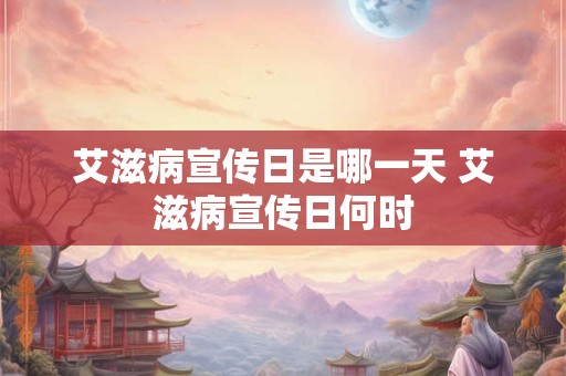 艾滋病宣传日是哪一天 艾滋病宣传日何时