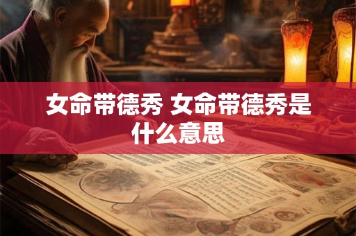 女命带德秀 女命带德秀是什么意思