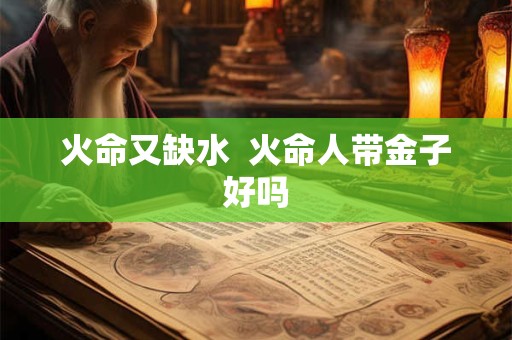 火命又缺水  火命人带金子好吗