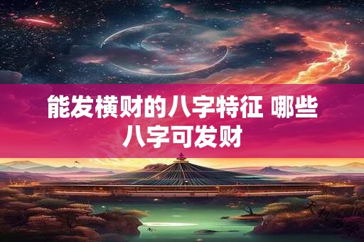 能发横财的八字特征 哪些八字可发财