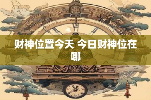 财神位置今天 今日财神位在哪