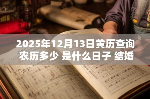 2025年12月13日黄历查询 农历多少 是什么日子 结婚吉时