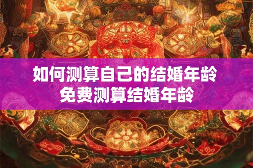如何测算自己的结婚年龄 免费测算结婚年龄