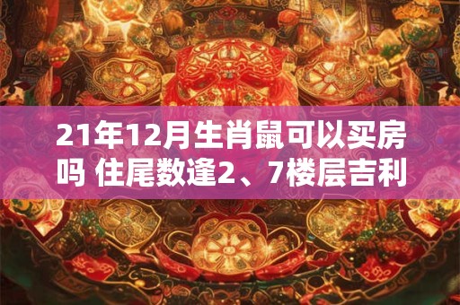21年12月生肖鼠可以买房吗 住尾数逢2、7楼层吉利