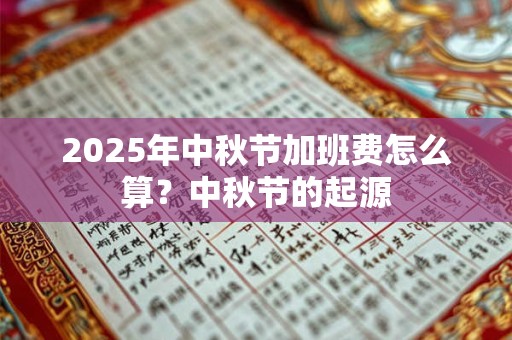 2025年中秋节加班费怎么算？中秋节的起源