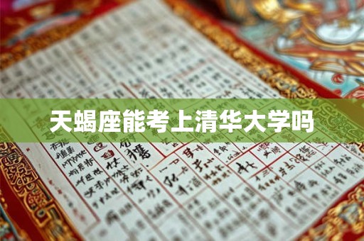天蝎座能考上清华大学吗 天蝎座能考上清华大学吗