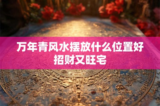 万年青风水摆放什么位置好招财又旺宅