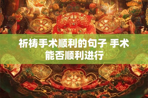 祈祷手术顺利的句子 手术能否顺利进行