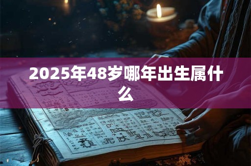 2025年48岁哪年出生属什么