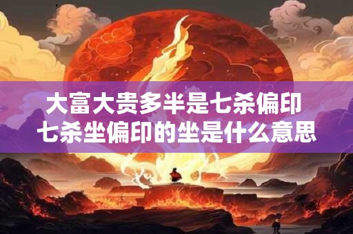 大富大贵多半是七杀偏印 七杀坐偏印的坐是什么意思