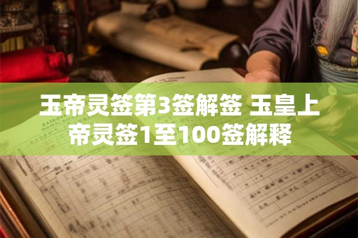 玉帝灵签第3签解签 玉皇上帝灵签1至100签解释