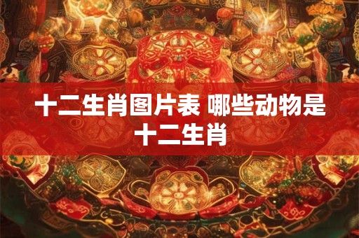 十二生肖图片表 哪些动物是十二生肖
