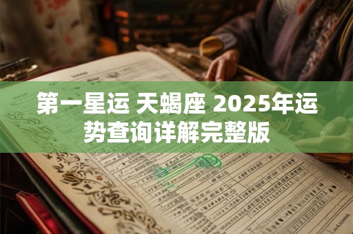 第一星运 天蝎座 2025年运势查询详解完整版