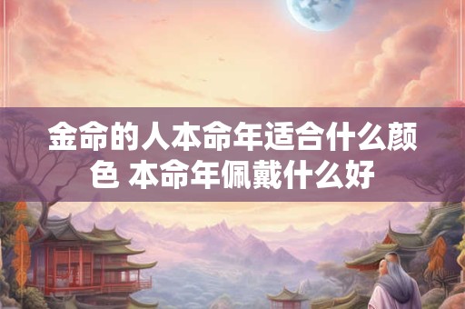 金命的人本命年适合什么颜色 本命年佩戴什么好
