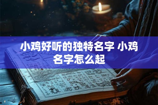 小鸡好听的独特名字 小鸡名字怎么起