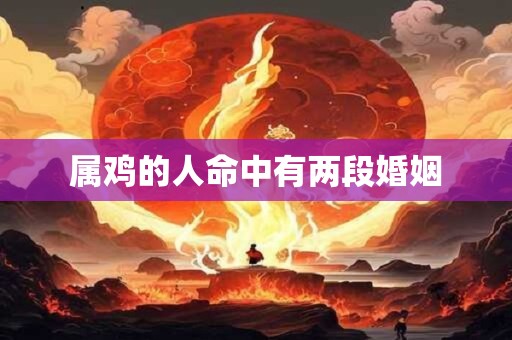 属鸡的人命中有两段婚姻