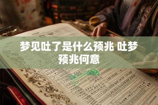 梦见吐了是什么预兆 吐梦预兆何意